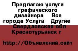 Предлагаю услуги графического дизайнера  - Все города Услуги » Другие   . Свердловская обл.,Краснотурьинск г.